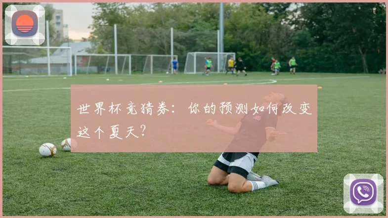 世界杯竞猜券:你的预测如何改变这个夏天?