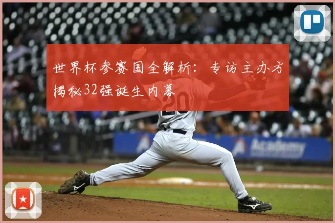 世界杯参赛国全解析:专访主办方揭秘32强诞生内幕