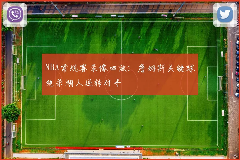 NBA常规赛录像回放:詹姆斯关键球绝杀湖人逆转对手