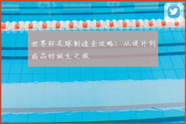 世界杯足球制造全攻略：从设计到成品的诞生之旅