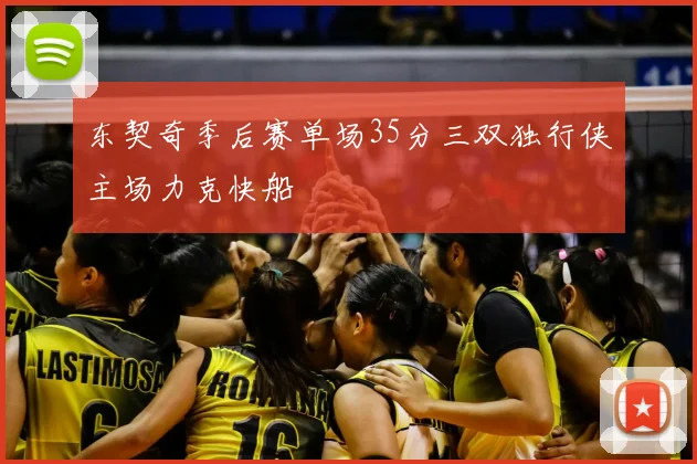 东契奇季后赛单场35分三双独行侠主场力克快船