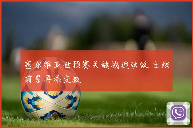 塞尔维亚世预赛关键战迎劲敌 出线前景再添变数