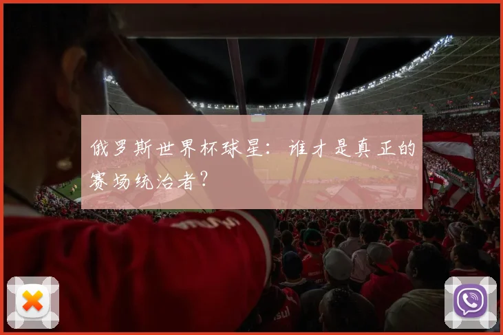 俄罗斯世界杯球星：谁才是真正的赛场统治者？