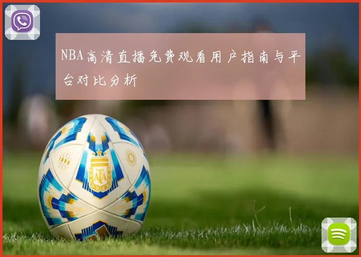 NBA高清直播免费观看用户指南与平台对比分析