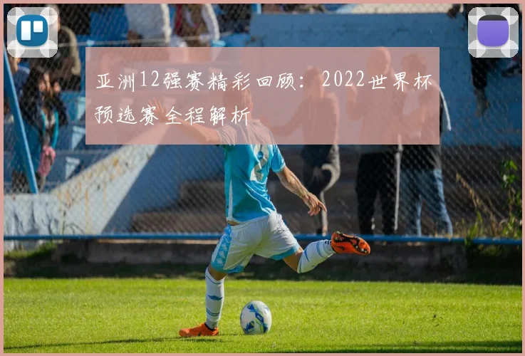 亚洲12强赛精彩回顾:2022世界杯预选赛全程解析