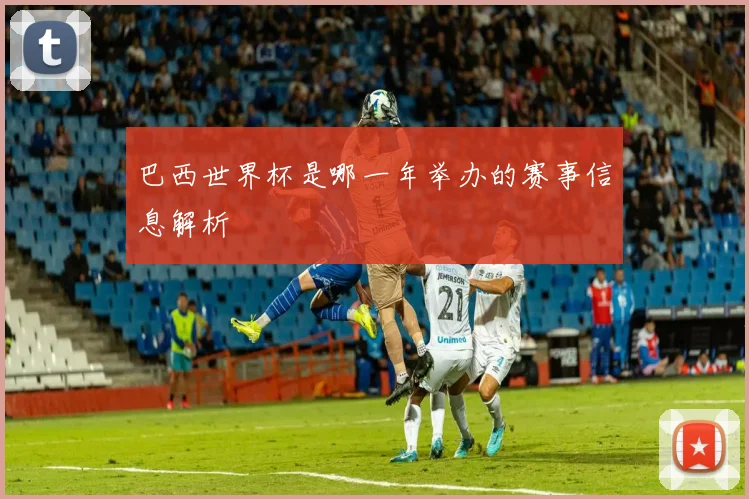 巴西世界杯是哪一年举办的赛事信息解析