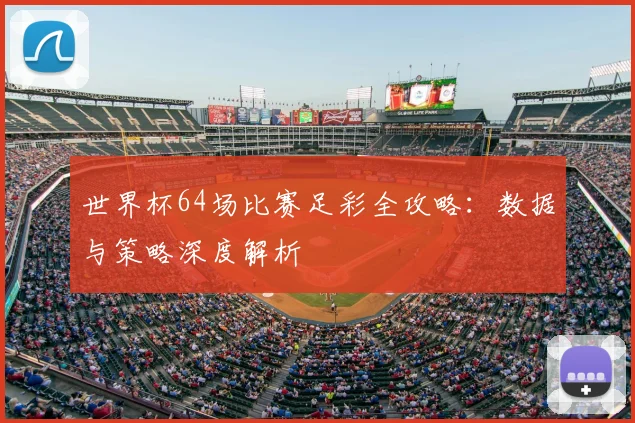 世界杯64场比赛足彩全攻略：数据与策略深度解析