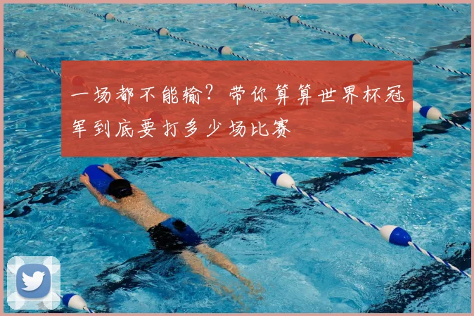一场都不能输?带你算算世界杯冠军到底要打多少场比赛