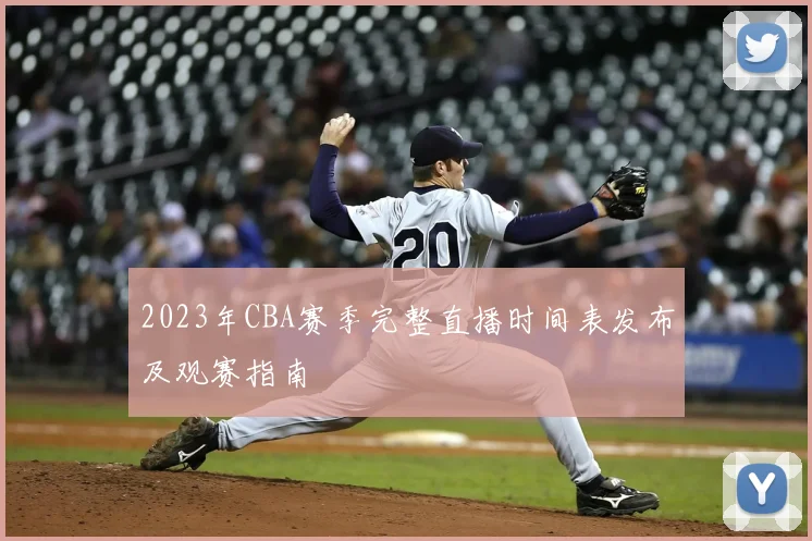 2023年CBA赛季完整直播时间表发布及观赛指南