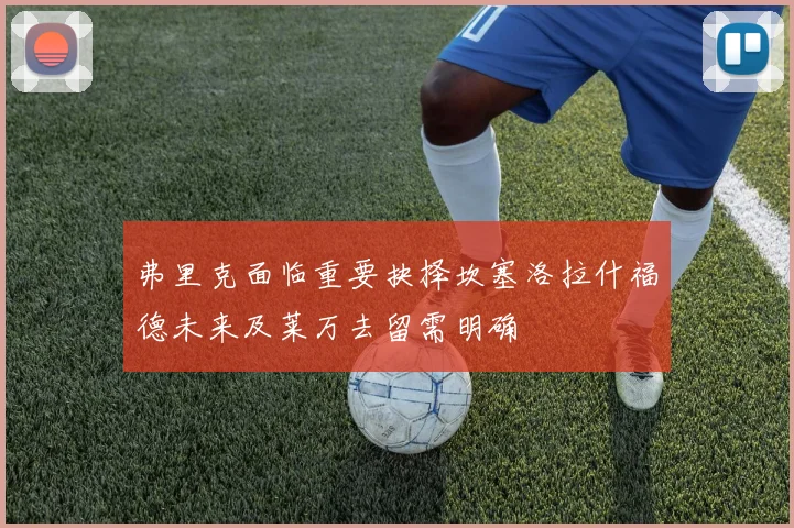 弗里克面临重要抉择坎塞洛拉什福德未来及莱万去留需明确