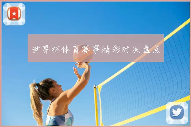 世界杯体育赛事精彩对决盘点