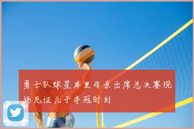 勇士队球星库里母亲出席总决赛现场见证儿子夺冠时刻