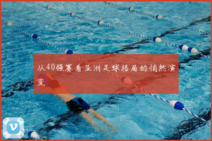 从40强赛看亚洲足球格局的悄然演变