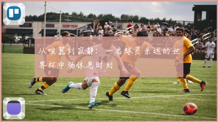 从喧嚣到寂静:一名球员亲述的世界杯中场休息时刻