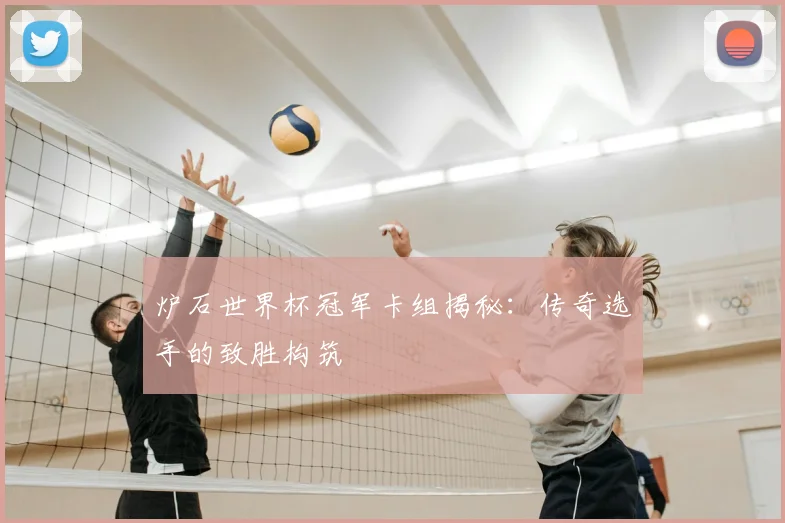炉石世界杯冠军卡组揭秘：传奇选手的致胜构筑