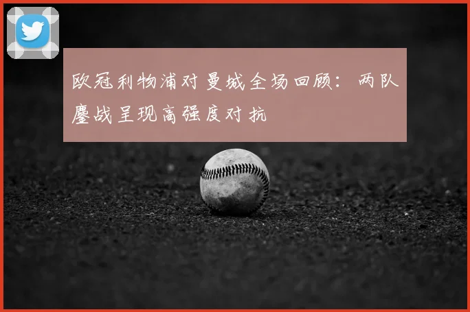 欧冠利物浦对曼城全场回顾：两队鏖战呈现高强度对抗