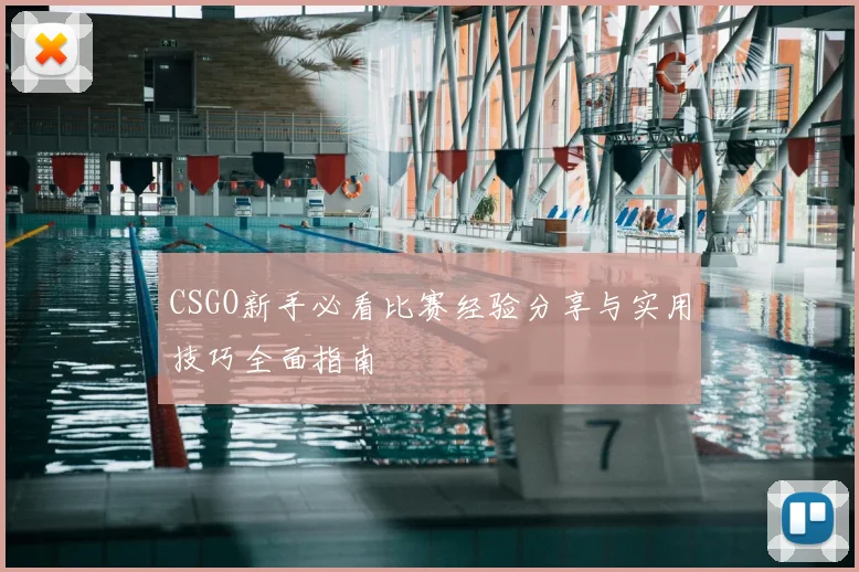 CSGO新手必看比赛经验分享与实用技巧全面指南