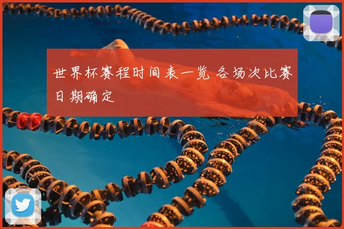 世界杯赛程时间表一览 各场次比赛日期确定