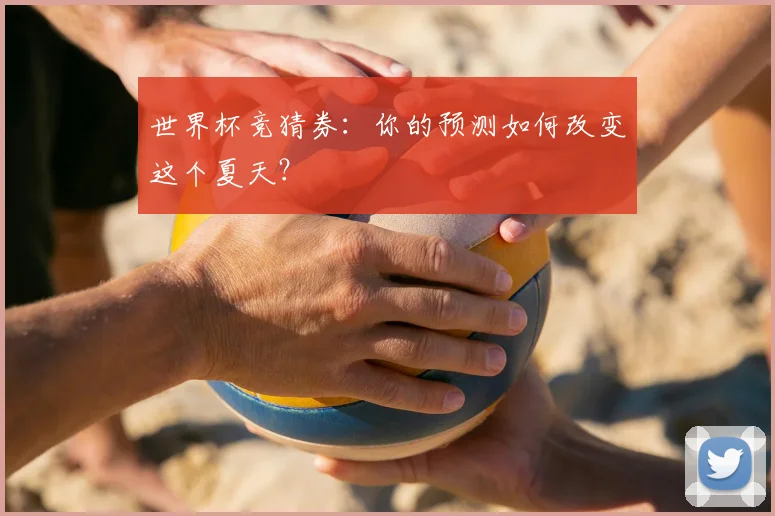 世界杯竞猜券:你的预测如何改变这个夏天?