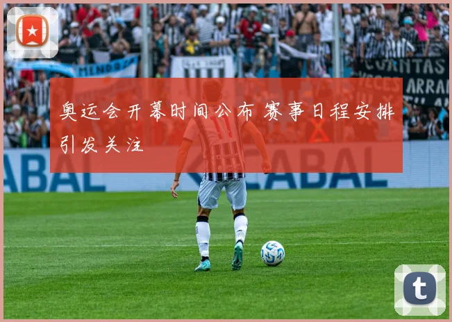 奥运会开幕时间公布 赛事日程安排引发关注