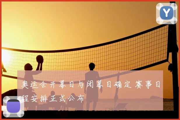 奥运会开幕日与闭幕日确定 赛事日程安排正式公布