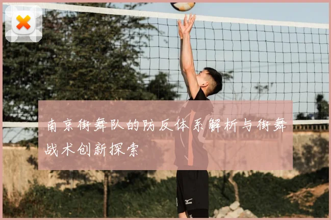 南京街舞队的防反体系解析与街舞战术创新探索