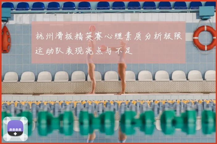 杭州滑板精英赛心理素质分析极限运动队表现亮点与不足
