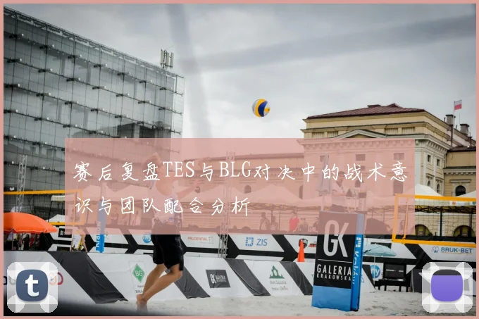 赛后复盘TES与BLG对决中的战术意识与团队配合分析
