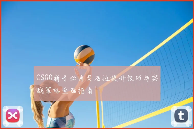 CSGO新手必看灵活性提升技巧与实战策略全面指南