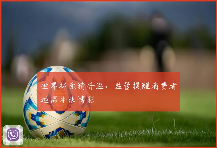 世界杯竞猜升温，监管提醒消费者远离非法博彩