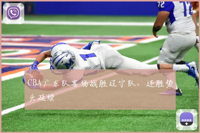 CBA广东队客场战胜辽宁队，连胜势头延续