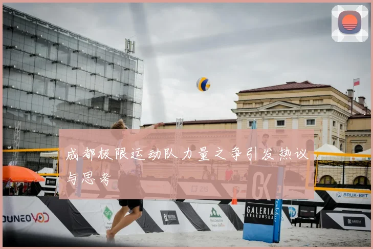 成都极限运动队力量之争引发热议与思考