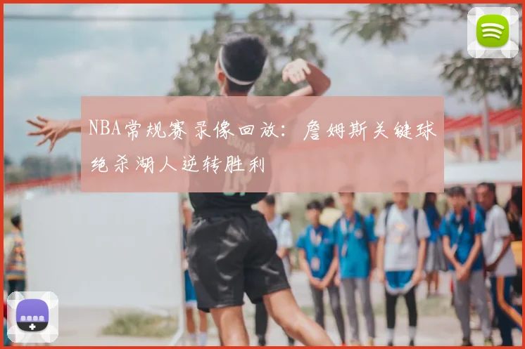 NBA常规赛录像回放：詹姆斯关键球绝杀湖人逆转胜利
