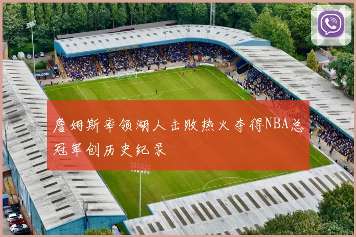 詹姆斯率领湖人击败热火夺得NBA总冠军创历史纪录