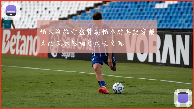 帕夫洛维奇盛赞孔帕尼对其防守能力的深远影响与成长之路