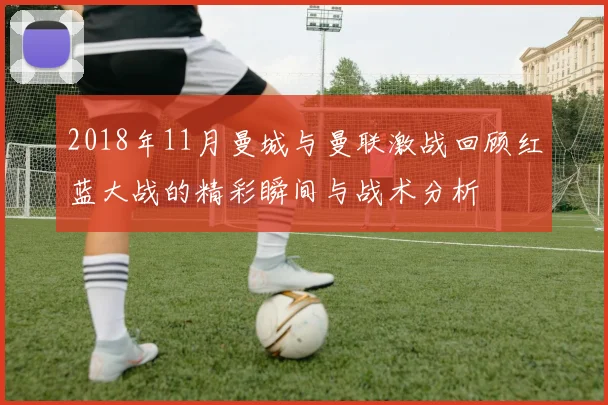2018年11月曼城与曼联激战回顾红蓝大战的精彩瞬间与战术分析