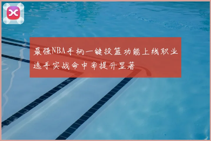 最强NBA手柄一键投篮功能上线职业选手实战命中率提升显著