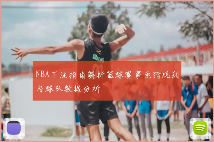 NBA下注指南解析篮球赛事竞猜规则与球队数据分析