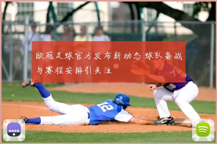 欧冠足球官方发布新动态 球队备战与赛程安排引关注