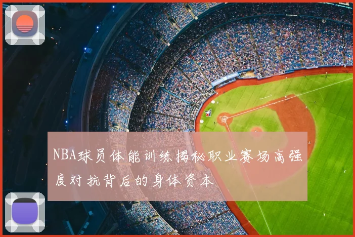 NBA球员体能训练揭秘职业赛场高强度对抗背后的身体资本