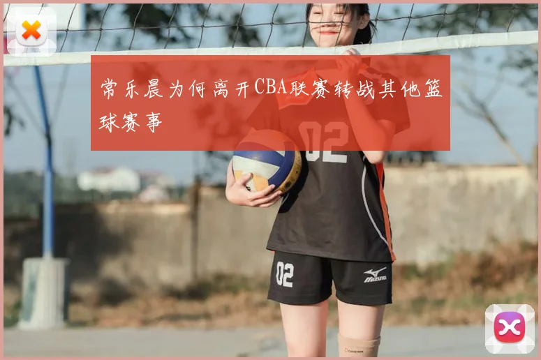 常乐晨为何离开CBA联赛转战其他篮球赛事