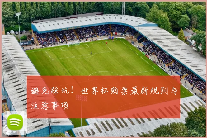 避免踩坑！世界杯购票最新规则与注意事项