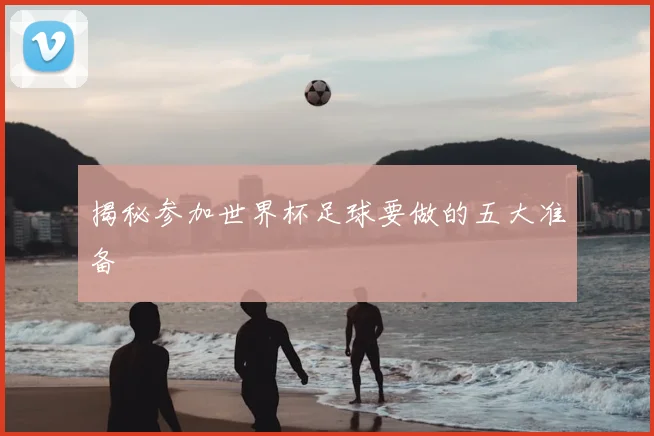 揭秘参加世界杯足球要做的五大准备