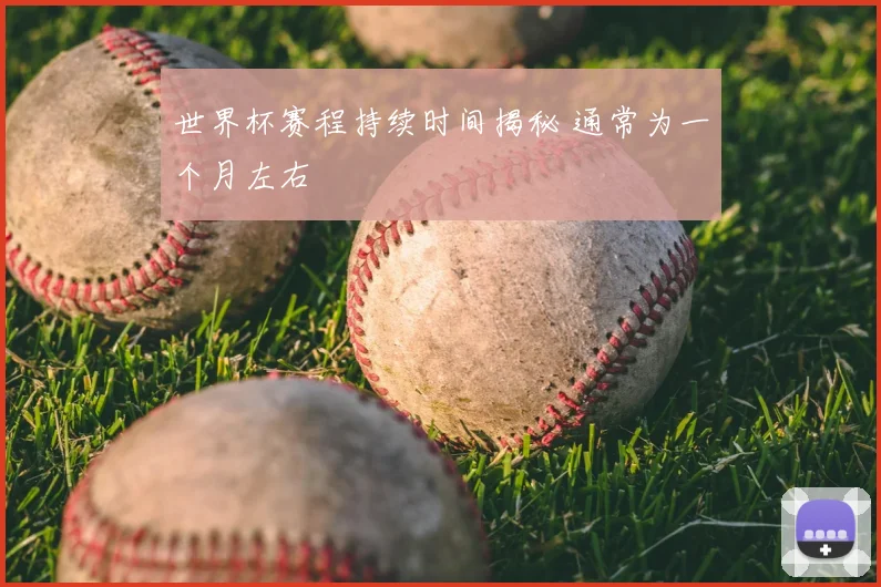 世界杯赛程持续时间揭秘 通常为一个月左右