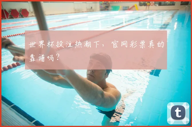 世界杯投注热潮下,官网彩票真的靠谱吗?