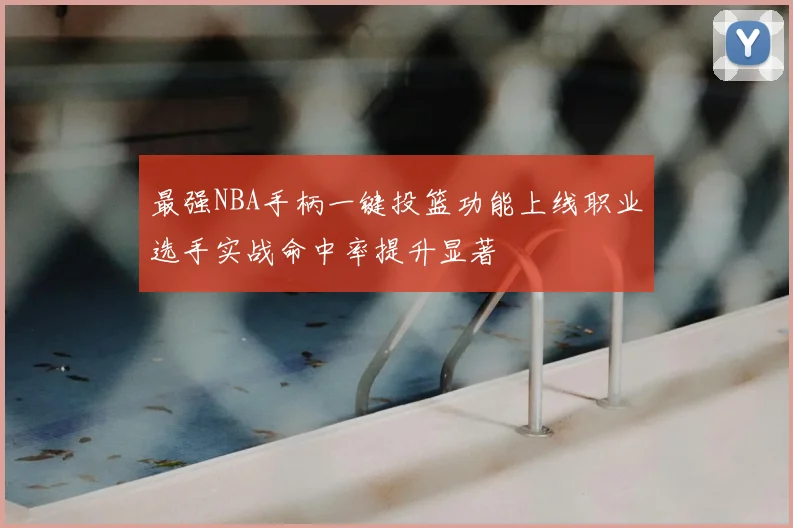 最强NBA手柄一键投篮功能上线职业选手实战命中率提升显著