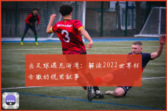 当足球遇见海湾:解读2022世界杯会徽的视觉叙事