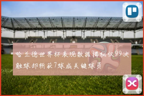哈兰德世界杯表现数据揭秘仅99次触球却斩获7球成关键球员