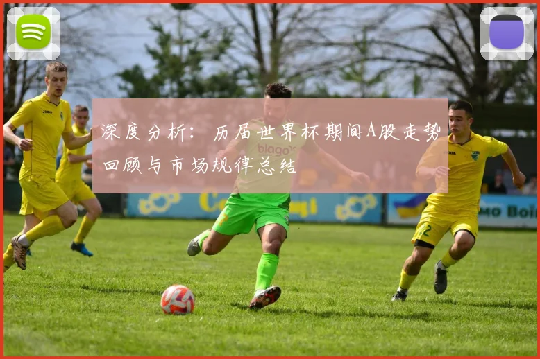深度分析:历届世界杯期间A股走势回顾与市场规律总结
