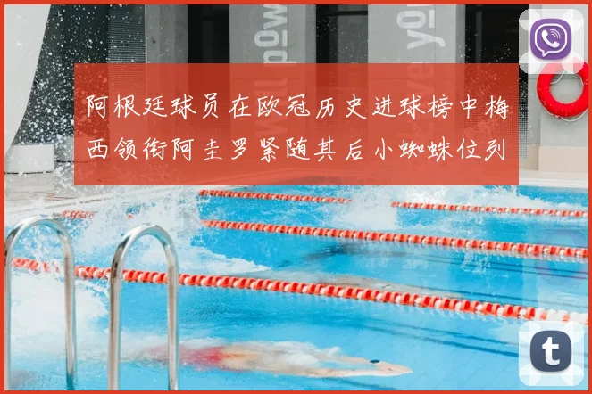 阿根廷球员在欧冠历史进球榜中梅西领衔阿圭罗紧随其后小蜘蛛位列第七